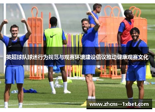 英超球队球迷行为规范与观赛环境建设倡议推动健康观赛文化