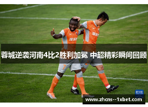 蓉城逆袭河南4比2胜利加冕 中超精彩瞬间回顾