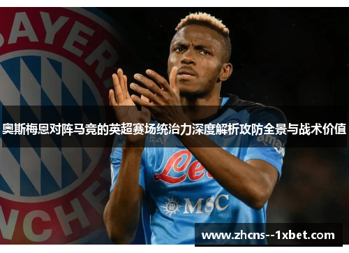 奥斯梅恩对阵马竞的英超赛场统治力深度解析攻防全景与战术价值