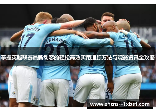 掌握英超联赛最新动态的轻松高效实用追踪方法与观赛资讯全攻略