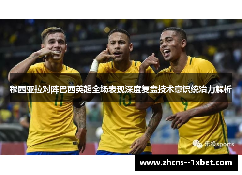 穆西亚拉对阵巴西英超全场表现深度复盘技术意识统治力解析