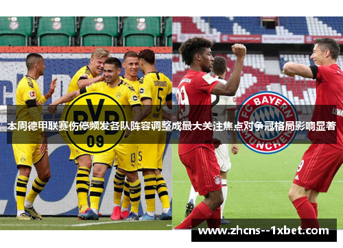 本周德甲联赛伤停频发各队阵容调整成最大关注焦点对争冠格局影响显著