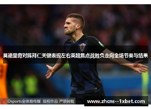 莫德里奇对阵拜仁关键表现左右英超焦点战胜负走向全场节奏与结果