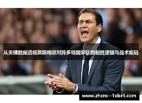 从关键数据透视奥斯梅恩对阵多特国家队的制胜逻辑与战术密码