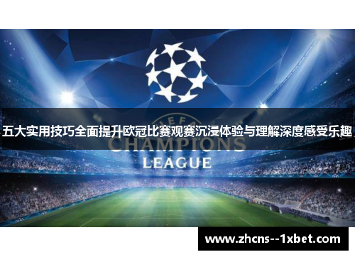 五大实用技巧全面提升欧冠比赛观赛沉浸体验与理解深度感受乐趣