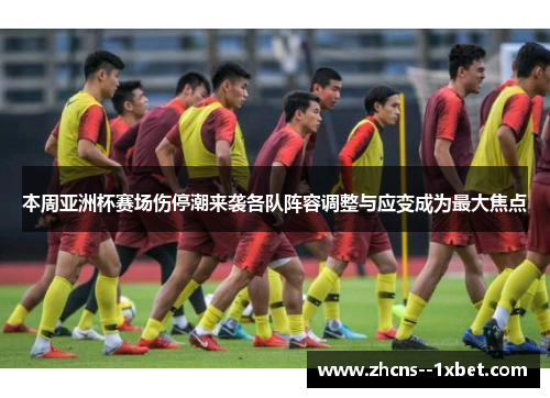 本周亚洲杯赛场伤停潮来袭各队阵容调整与应变成为最大焦点