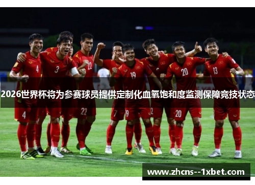 2026世界杯将为参赛球员提供定制化血氧饱和度监测保障竞技状态