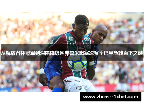 从解放者杯冠军到深陷降级区弗鲁米嫩塞次赛季巴甲急转直下之谜