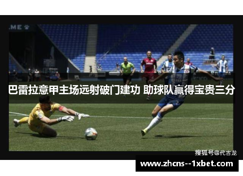 巴雷拉意甲主场远射破门建功 助球队赢得宝贵三分 巴雷拉意甲主场远射破门建功 助球队赢得宝贵三分