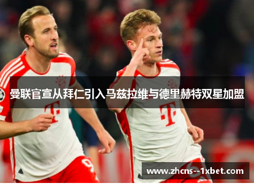 曼联官宣从拜仁引入马兹拉维与德里赫特双星加盟