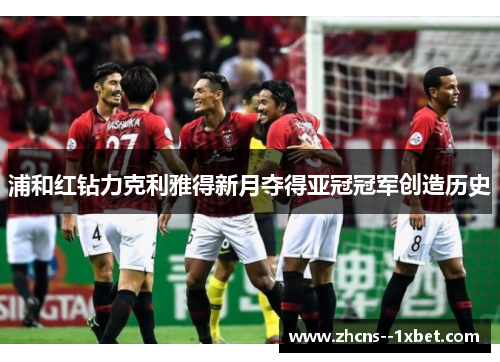 浦和红钻力克利雅得新月夺得亚冠冠军创造历史