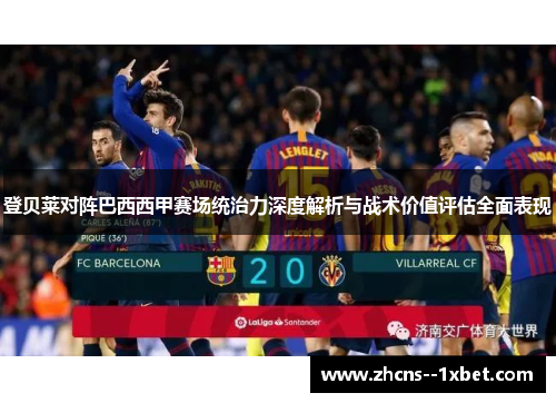 登贝莱对阵巴西西甲赛场统治力深度解析与战术价值评估全面表现