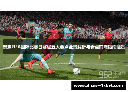 聚焦FIFA国际比赛日赛程五大要点全景解析与看点前瞻指南速览