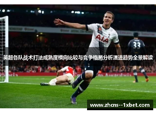 英超各队战术打法成熟度横向比较与竞争格局分析演进趋势全景解读 英超各队战术打法成熟度横向比较与竞争格局分析演进趋势全景解读