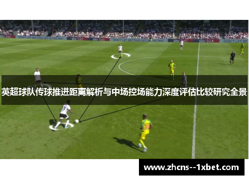 英超球队传球推进距离解析与中场控场能力深度评估比较研究全景