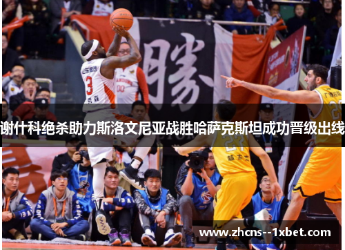 谢什科绝杀助力斯洛文尼亚战胜哈萨克斯坦成功晋级出线 谢什科绝杀助力斯洛文尼亚战胜哈萨克斯坦成功晋级出线