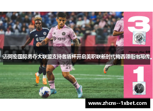 迈阿密国际勇夺大联盟支持者盾杯开启美职联新时代梅西领衔书写传