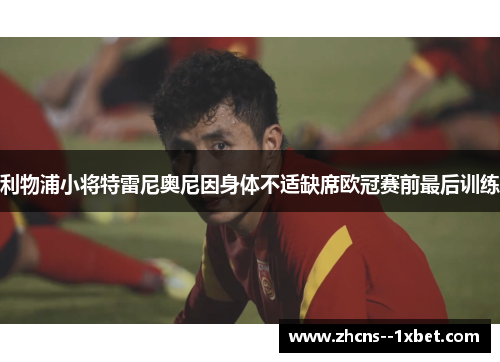 利物浦小将特雷尼奥尼因身体不适缺席欧冠赛前最后训练