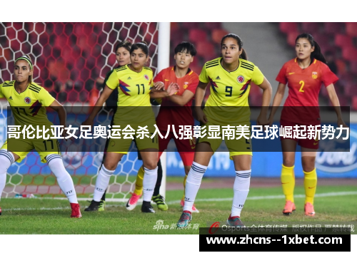 哥伦比亚女足奥运会杀入八强彰显南美足球崛起新势力