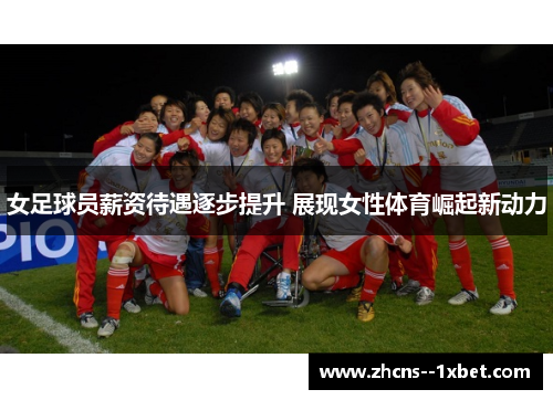 女足球员薪资待遇逐步提升 展现女性体育崛起新动力