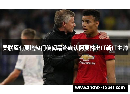 曼联原有莫塔热门传闻最终确认阿莫林出任新任主帅