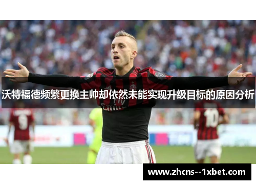 沃特福德频繁更换主帅却依然未能实现升级目标的原因分析