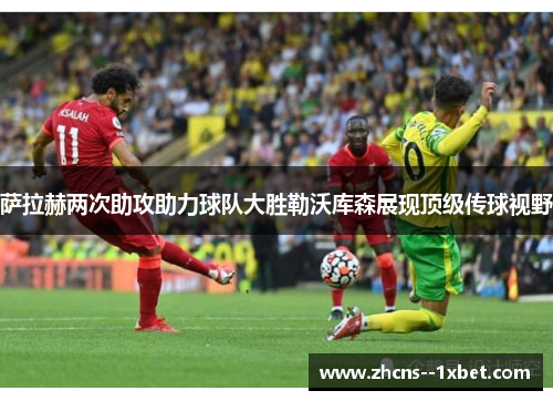 萨拉赫两次助攻助力球队大胜勒沃库森展现顶级传球视野