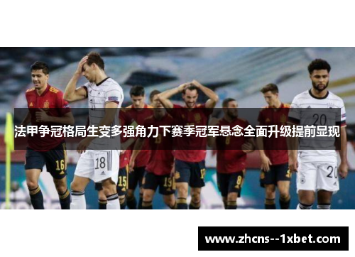 法甲争冠格局生变多强角力下赛季冠军悬念全面升级提前显现
