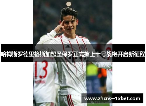 哈梅斯罗德里格斯加盟圣保罗正式披上十号战袍开启新征程