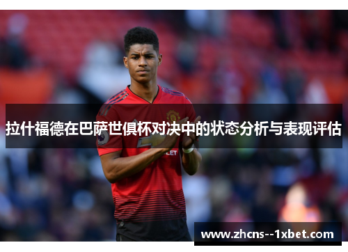 拉什福德在巴萨世俱杯对决中的状态分析与表现评估
