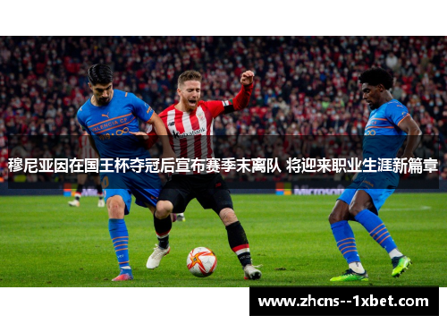 穆尼亚因在国王杯夺冠后宣布赛季末离队 将迎来职业生涯新篇章