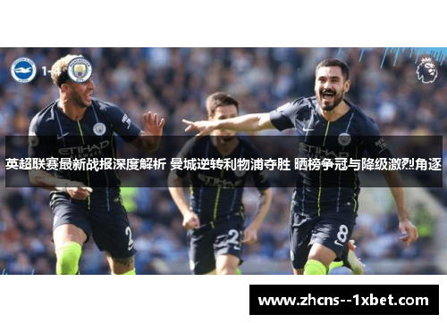 英超联赛最新战报深度解析 曼城逆转利物浦夺胜 晒榜争冠与降级激烈角逐 英超联赛最新战报深度解析 曼城逆转利物浦夺胜 晒榜争冠与降级激烈角逐