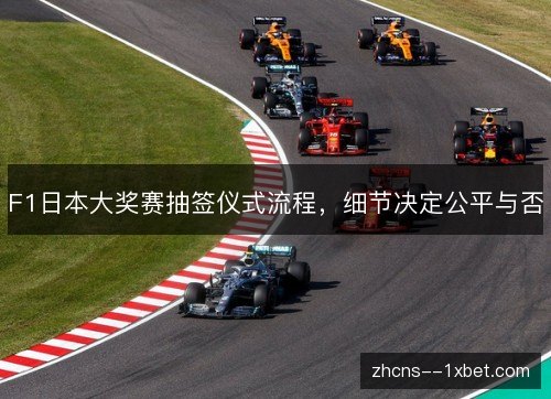 F1日本大奖赛抽签仪式流程,细节决定公平与否 F1日本大奖赛抽签仪式流程,细节决定公平与否