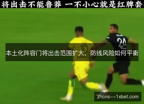 本土化阵容门将出击范围扩大,防线风险如何平衡 本土化阵容门将出击范围扩大,防线风险如何平衡