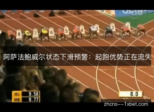阿萨法鲍威尔状态下滑预警：起跑优势正在流失
